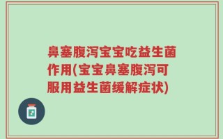 鼻塞腹泻宝宝吃益生菌作用(宝宝鼻塞腹泻可服用益生菌缓解症状)