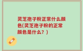 灵芝孢子粉正常什么颜色(灵芝孢子粉的正常颜色是什么？)