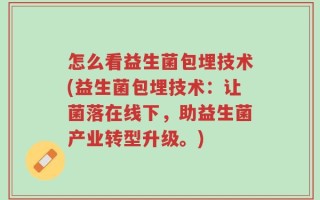 怎么看益生菌包埋技术(益生菌包埋技术：让菌落在线下，助益生菌产业转型升级。)