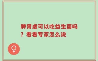 脾胃虚可以吃益生菌吗？看看专家怎么说
