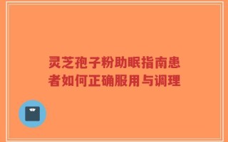 灵芝孢子粉助眠指南患者如何正确服用与调理