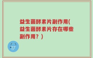 益生菌酵素片副作用(益生菌酵素片存在哪些副作用？)