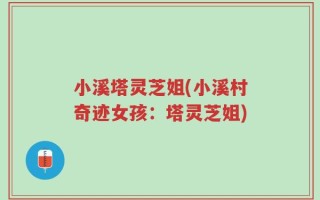 小溪塔灵芝姐(小溪村奇迹女孩：塔灵芝姐)