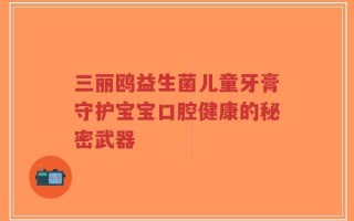 三丽鸥益生菌儿童牙膏守护宝宝口腔健康的秘密武器