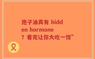 孢子油真有 hidden hormone？看完让你大吃一惊”
