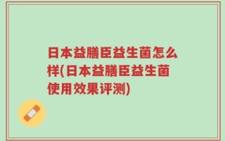 日本益膳臣益生菌怎么样(日本益膳臣益生菌使用效果评测)