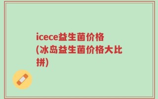 icece益生菌价格(冰岛益生菌价格大比拼)