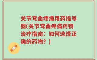 关节弯曲疼痛用药指导图(关节弯曲疼痛药物治疗指南：如何选择正确的药物？)