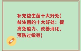 补充益生菌十大好处(益生菌的十大好处：提高免疫力、改善消化、预防过敏等)