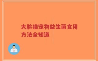 大脸猫宠物益生菌食用方法全知道