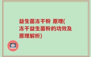 益生菌冻干粉 原理(冻干益生菌粉的功效及原理解析)