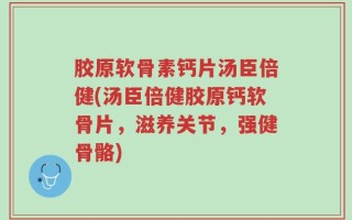 胶原软骨素钙片汤臣倍健(汤臣倍健胶原钙软骨片，滋养关节，强健骨骼)