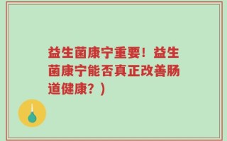 益生菌康宁重要！益生菌康宁能否真正改善肠道健康？)
