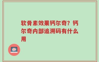 软骨素效果钙尔奇？钙尔奇内部追溯码有什么用