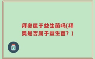 拜奥属于益生菌吗(拜奥是否属于益生菌？)