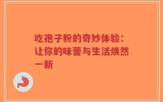 吃孢子粉的奇妙体验：让你的味蕾与生活焕然一新