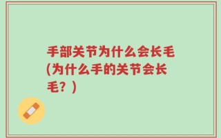 手部关节为什么会长毛(为什么手的关节会长毛？)