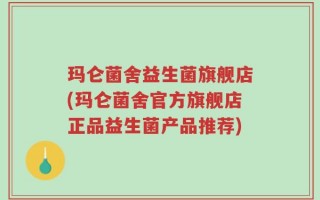 玛仑菌舍益生菌旗舰店(玛仑菌舍官方旗舰店正品益生菌产品推荐)