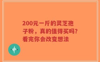 200元一斤的灵芝孢子粉，真的值得买吗？看完你会改变想法