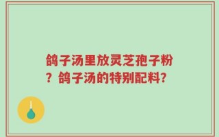 鸽子汤里放灵芝孢子粉？鸽子汤的特别配料？