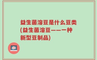 益生菌溶豆是什么豆类(益生菌溶豆——一种新型豆制品)