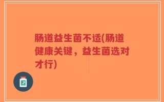 肠道益生菌不适(肠道健康关键，益生菌选对才行)
