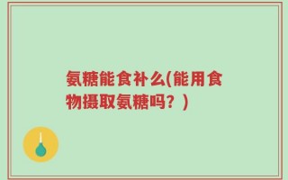 氨糖能食补么(能用食物摄取氨糖吗？)