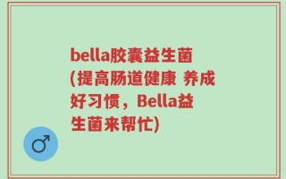 bella胶囊益生菌(提高肠道健康 养成好习惯，Bella益生菌来帮忙)