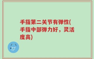 手指第二关节有弹性(手指中部弹力好，灵活度高)