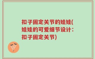 扣子固定关节的娃娃(娃娃的可爱细节设计：扣子固定关节)