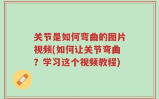 关节是如何弯曲的图片视频(如何让关节弯曲？学习这个视频教程)
