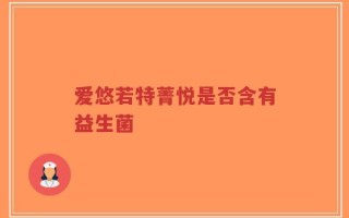 爱悠若特菁悦是否含有益生菌
