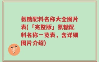 氨糖配料名称大全图片表(「完整版」氨糖配料名称一览表，含详细图片介绍)