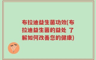 布拉迪益生菌功效(布拉迪益生菌的益处 了解如何改善您的健康)