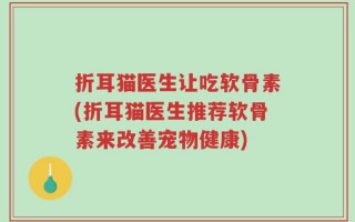 折耳猫医生让吃软骨素(折耳猫医生推荐软骨素来改善宠物健康)