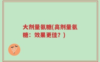 大剂量氨糖(高剂量氨糖：效果更佳？)