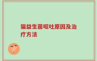 猫益生菌呕吐原因及治疗方法