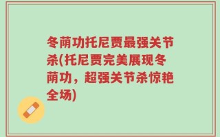 冬荫功托尼贾最强关节杀(托尼贾完美展现冬荫功，超强关节杀惊艳全场)
