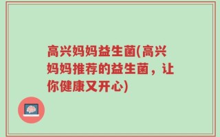 高兴妈妈益生菌(高兴妈妈推荐的益生菌，让你健康又开心)