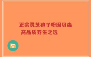 正宗灵芝孢子粉因贝森 高品质养生之选