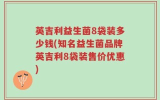 英吉利益生菌8袋装多少钱(知名益生菌品牌英吉利8袋装售价优惠)