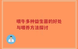 喂牛多种益生菌的好处与喂养方法探讨