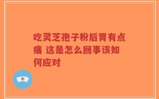 吃灵芝孢子粉后胃有点痛 这是怎么回事该如何应对