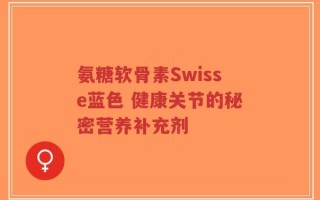 氨糖软骨素Swisse蓝色 健康关节的秘密营养补充剂