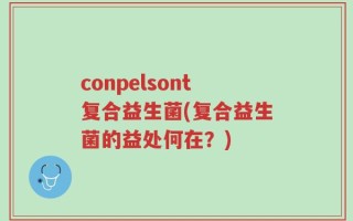conpelsont复合益生菌(复合益生菌的益处何在？)