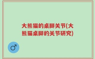 大熊猫的桌脚关节(大熊猫桌脚的关节研究)