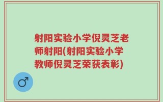 射阳实验小学倪灵芝老师射阳(射阳实验小学教师倪灵芝荣获表彰)
