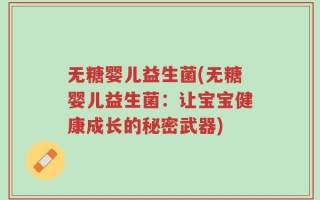 无糖婴儿益生菌(无糖婴儿益生菌：让宝宝健康成长的秘密武器)