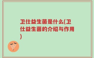 卫仕益生菌是什么(卫仕益生菌的介绍与作用)