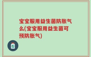宝宝服用益生菌防胀气么(宝宝服用益生菌可预防胀气)